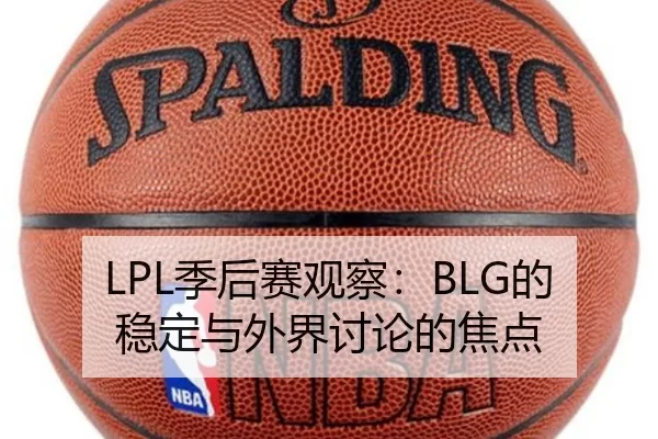LPL季后赛观察：BLG的稳定与外界讨论的焦点