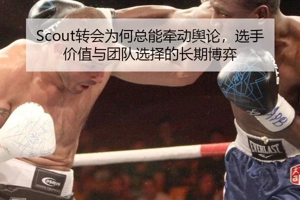 Scout转会为何总能牵动舆论，选手价值与团队选择的长期博弈 | kaiyun